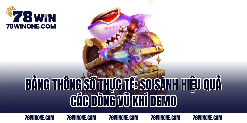 Bảng thông số thực tế: So sánh hiệu quả các dòng vũ khí demo