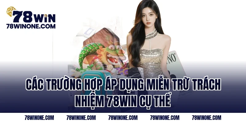Các trường hợp áp dụng Miễn trừ trách nhiệm 78WIN cụ thể