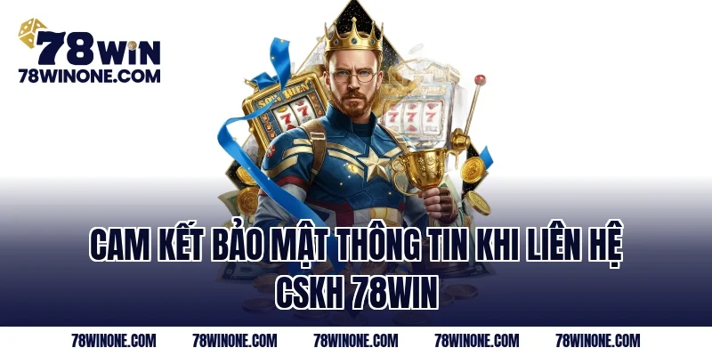 Cam kết bảo mật thông tin khi liên hệ CSKH 78WIN