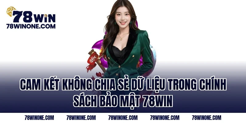 Cam kết không chia sẻ dữ liệu trong Chính Sách Bảo Mật 78WIN