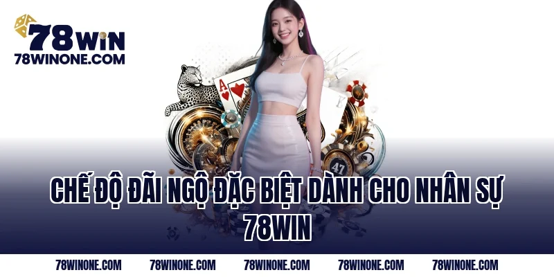 Chế độ đãi ngộ đặc biệt dành cho nhân sự 78WIN