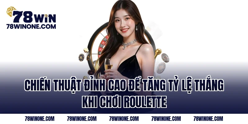 Chiến thuật đỉnh cao để tăng tỷ lệ thắng khi chơi Roulette