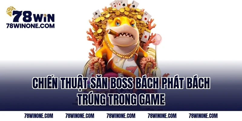Chiến thuật săn Boss bách phát bách trúng trong game