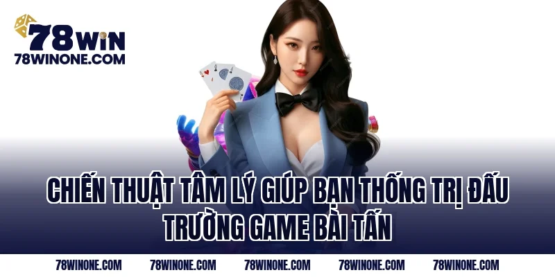 Chiến thuật tâm lý giúp bạn thống trị đấu trường game bài tấn