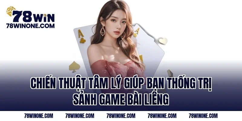 Chiến thuật tâm lý giúp bạn thống trị sảnh game bài liêng