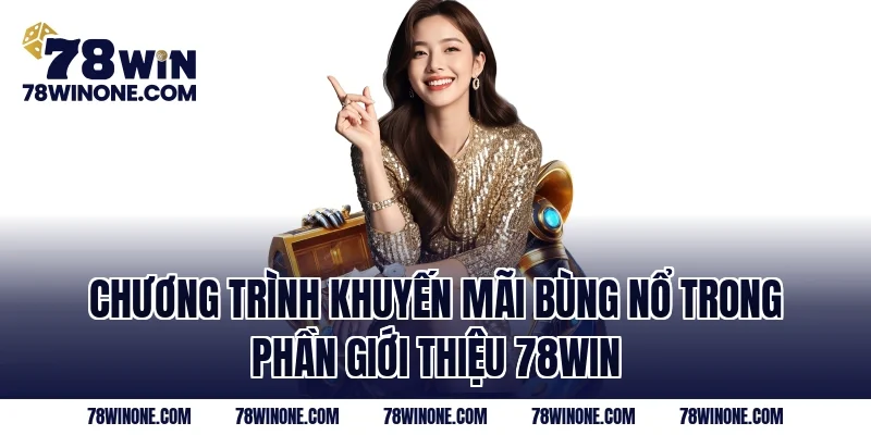 Chương trình khuyến mãi bùng nổ trong phần Giới Thiệu 78WIN