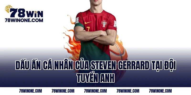 Dấu ấn cá nhân của Steven Gerrard tại đội tuyển Anh