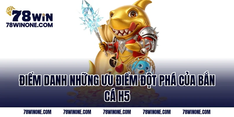 Điểm danh những ưu điểm đột phá của bắn cá H5