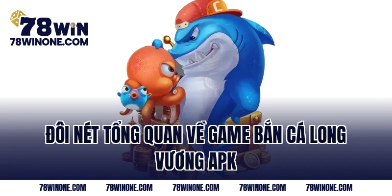 Đôi nét tổng quan về game bắn cá Long Vương APK