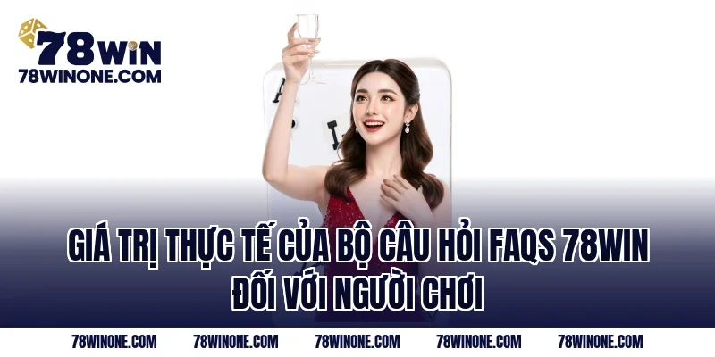 Giá trị thực tế của bộ câu hỏi FAQs 78WIN đối với người chơi