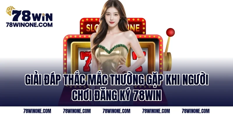 Giải đáp thắc mắc thường gặp khi người chơi đăng ký 78WIN