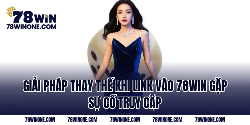 Giải pháp thay thế khi Link Vào 78WIN gặp sự cố truy cập