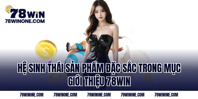 Hệ sinh thái sản phẩm đặc sắc trong mục Giới Thiệu 78WIN