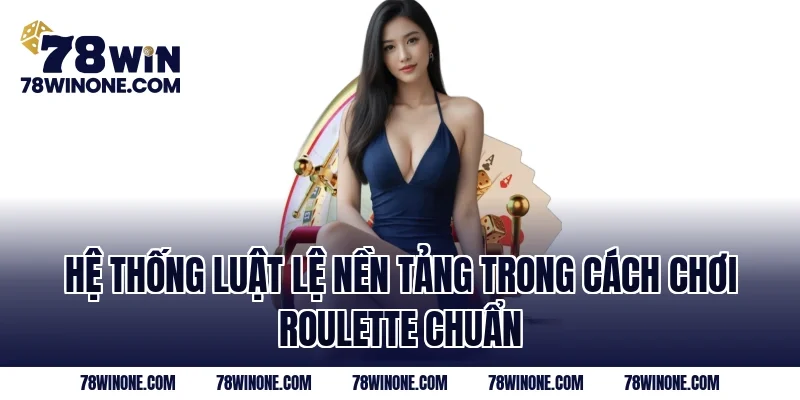 Hệ thống luật lệ nền tảng trong cách chơi Roulette chuẩn