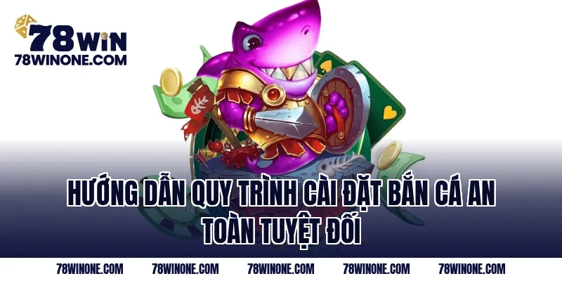 Hướng dẫn quy trình cài đặt bắn cá an toàn tuyệt đối