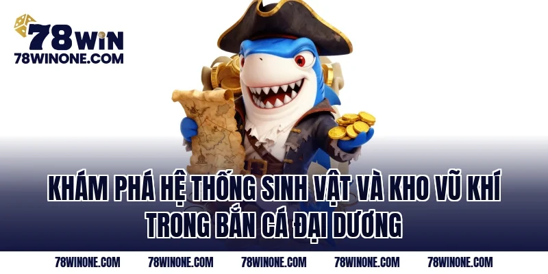 Khám phá hệ thống sinh vật và kho vũ khí trong bắn cá Đại Dương