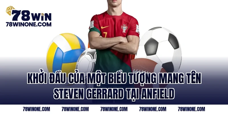 Khởi đầu của một biểu tượng mang tên Steven Gerrard tại Anfield
