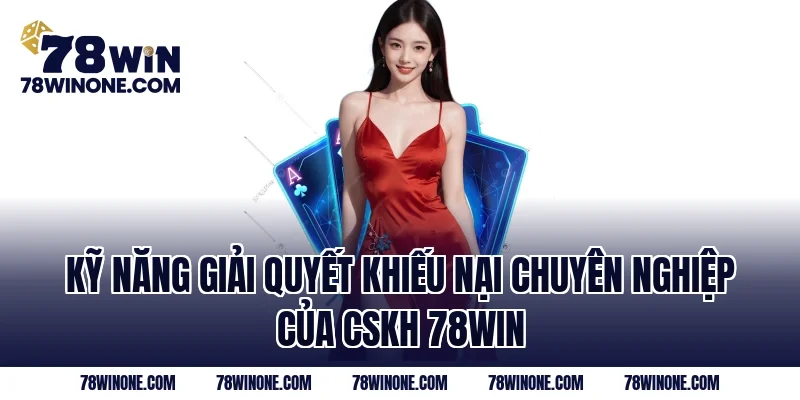 Kỹ năng giải quyết khiếu nại chuyên nghiệp của CSKH 78WIN