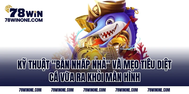 Kỹ thuật "bắn nhấp nhả" và mẹo tiêu diệt cá vừa ra khỏi màn hình