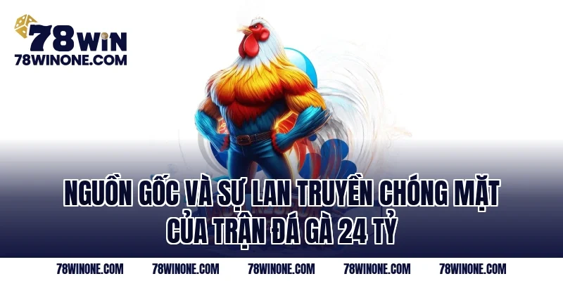 Nguồn gốc và sự lan truyền chóng mặt của trận đá gà 24 tỷ