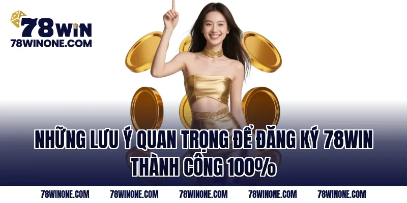 Những lưu ý quan trọng để đăng ký 78WIN thành công 100%