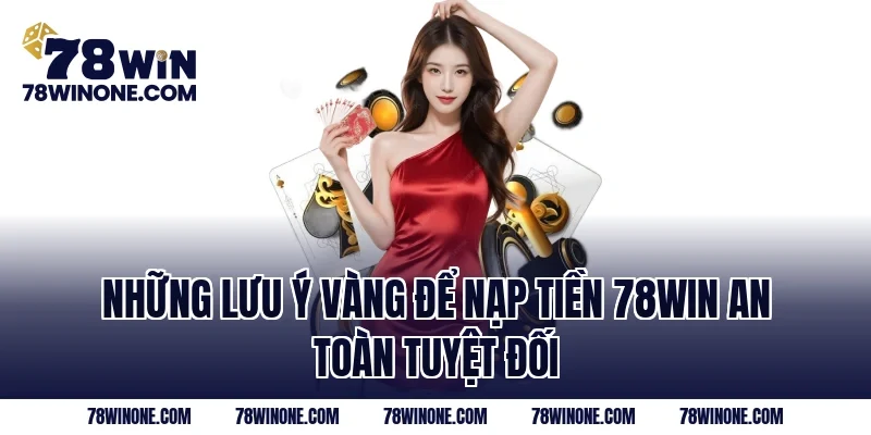 Những lưu ý vàng để nạp tiền 78WIN an toàn tuyệt đối
