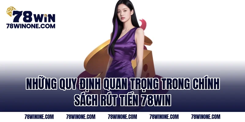 Những quy định quan trọng trong chính sách rút tiền 78WIN