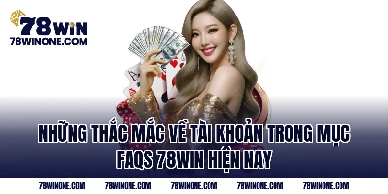Những thắc mắc về tài khoản trong mục FAQs 78WIN hiện nay