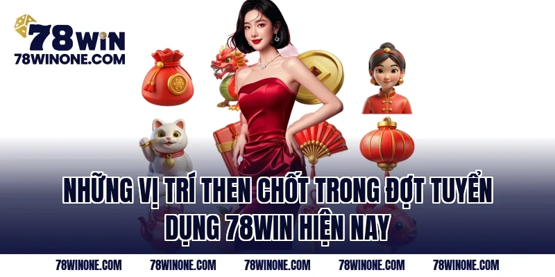 Những vị trí then chốt trong đợt tuyển dụng 78WIN hiện nay
