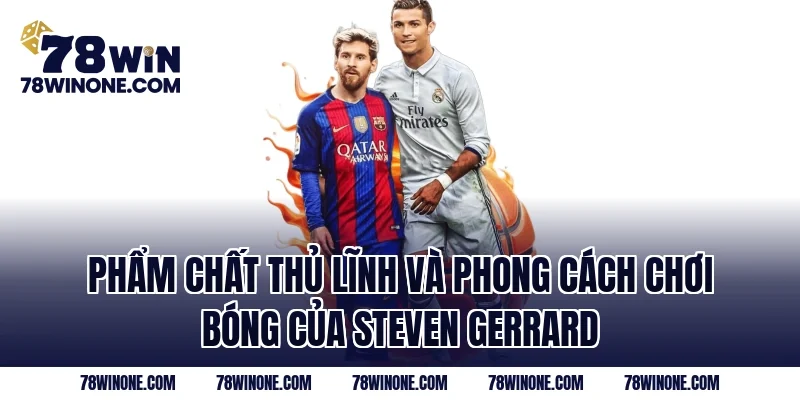 Phẩm chất thủ lĩnh và phong cách chơi bóng của Steven Gerrard