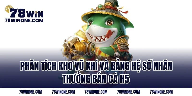 Phân tích kho vũ khí và bảng hệ số nhân thưởng bắn cá H5