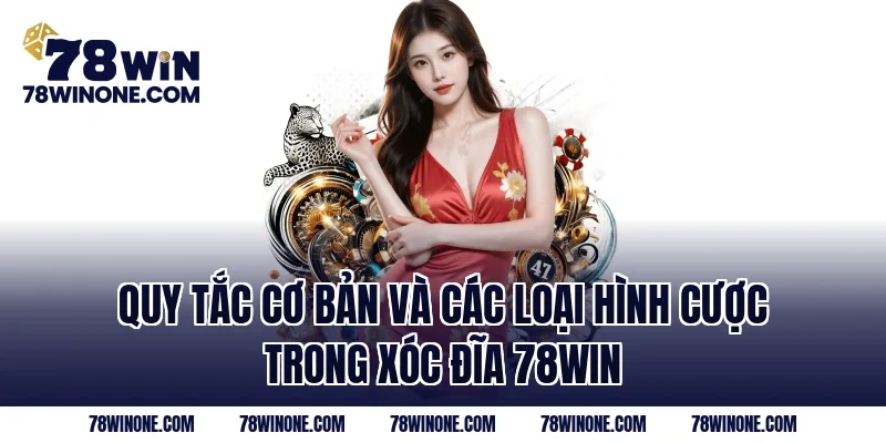 Quy tắc cơ bản và các loại hình cược trong xóc đĩa 78WIN
