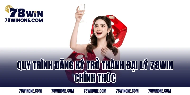 Quy trình đăng ký trở thành Đại Lý 78WIN chính thức