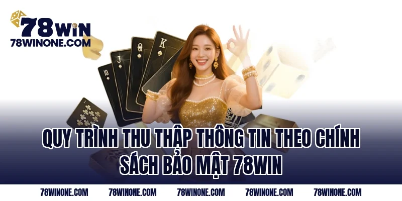 Quy trình thu thập thông tin theo Chính Sách Bảo Mật 78WIN
