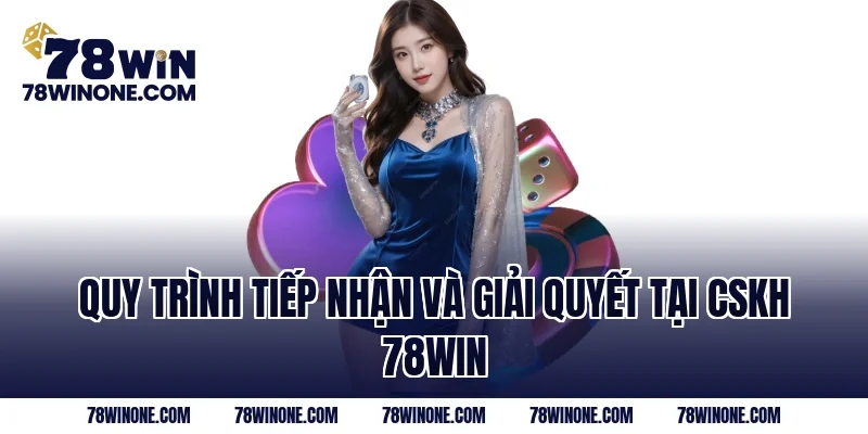 Quy trình tiếp nhận và giải quyết tại CSKH 78WIN