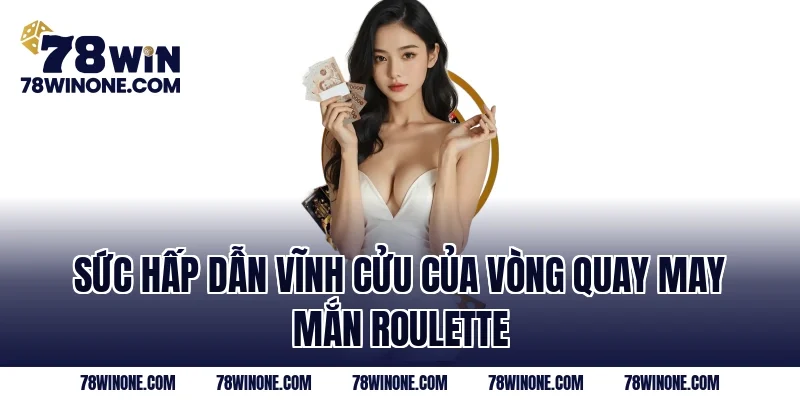 Sức hấp dẫn vĩnh cửu của vòng quay may mắn Roulette