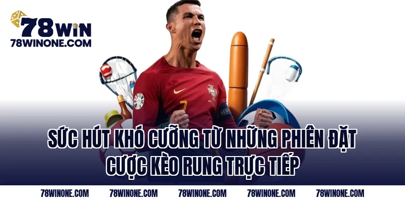 Sức hút khó cưỡng từ những phiên đặt cược kèo rung trực tiếp