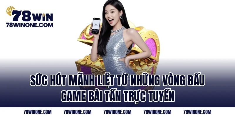 Sức hút mãnh liệt từ những vòng đấu game bài tấn trực tuyến