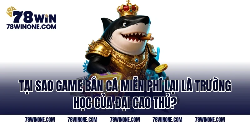 Tại sao game bắn cá miễn phí lại là trường học của đại cao thủ?