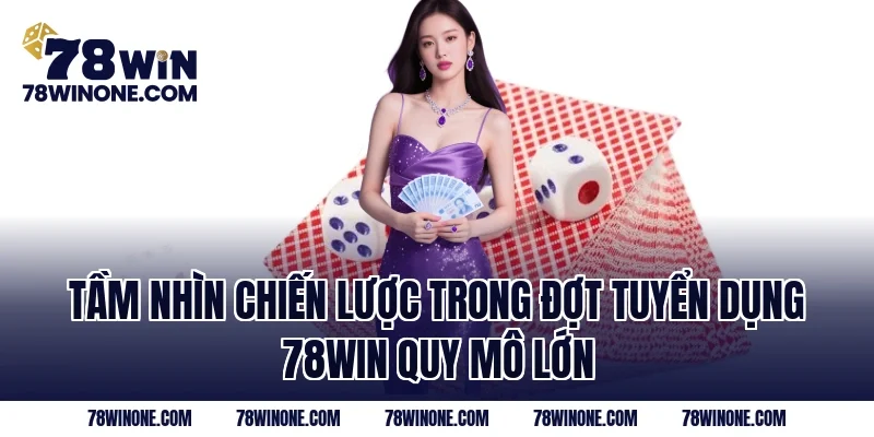 Tầm nhìn chiến lược trong đợt tuyển dụng 78WIN quy mô lớn