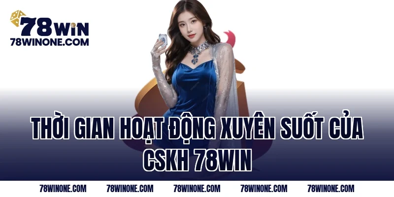 Thời gian hoạt động xuyên suốt của CSKH 78WIN