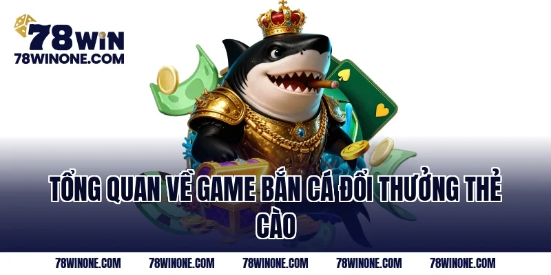 Tổng quan về game bắn cá đổi thưởng thẻ cào