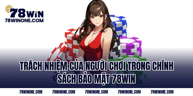 Trách nhiệm của người chơi trong Chính Sách Bảo Mật 78WIN