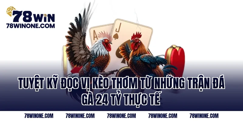 Tuyệt kỹ đọc vị kèo thơm từ những trận đá gà 24 tỷ thực tế