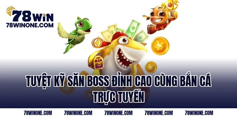 Tuyệt kỹ săn Boss đỉnh cao cùng bắn cá trực tuyến