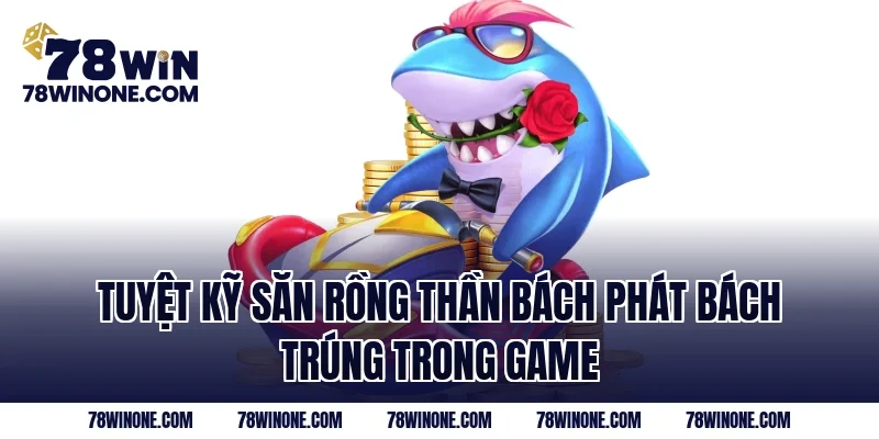 Tuyệt kỹ săn rồng thần bách phát bách trúng trong game