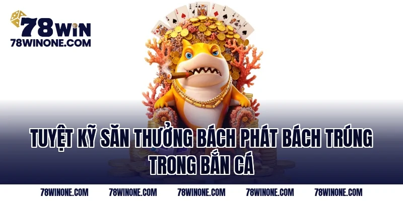 Tuyệt kỹ săn thưởng bách phát bách trúng trong bắn cá