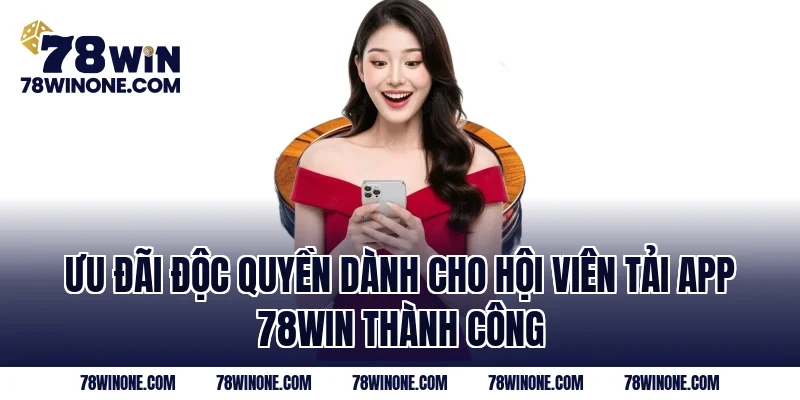 Ưu đãi độc quyền dành cho hội viên tải app 78WIN thành công