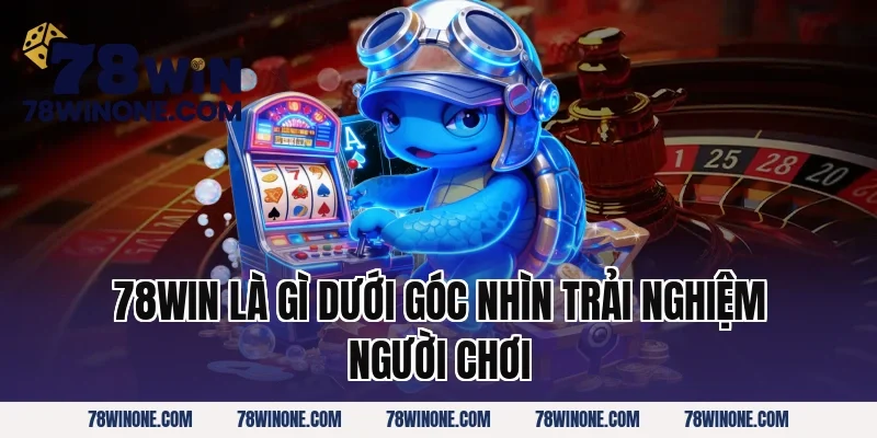 78win là gì dưới góc nhìn trải nghiệm người chơi