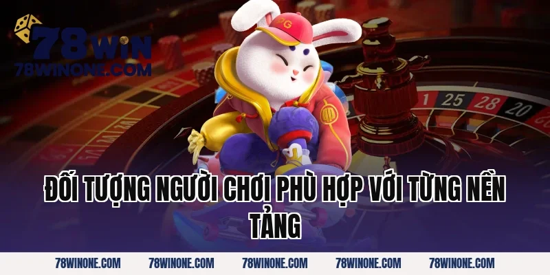 Đối Tượng Người Chơi Phù Hợp Với Từng Nền Tảng